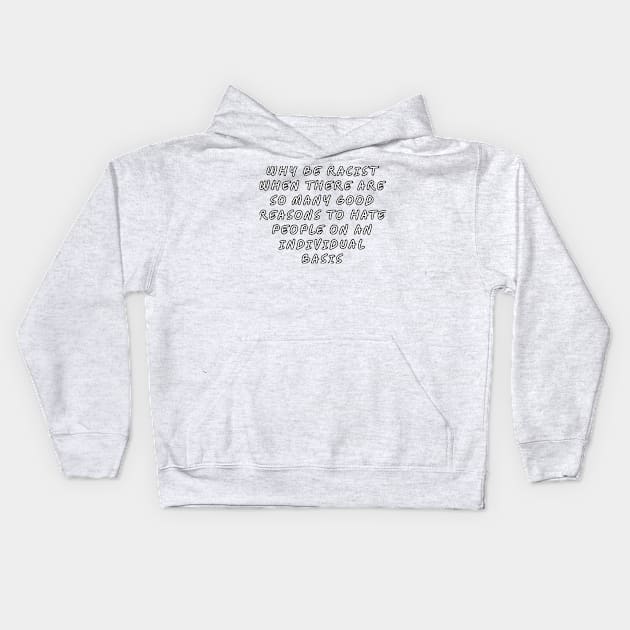 Why be racist when there are so many good reasons to hate people on an individual basis Kids Hoodie by Among the Leaves Apparel